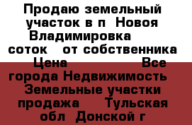 Продаю земельный участок в п. Новоя Владимировка 12,3 соток. (от собственника) › Цена ­ 1 200 000 - Все города Недвижимость » Земельные участки продажа   . Тульская обл.,Донской г.